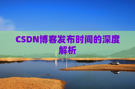 CSDN博客发布时间的深度解析